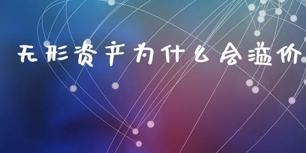 无形资产为什么会溢价_https://m.jnlaobingbanjia.com_全球市场_第1张