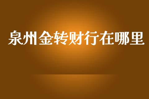 泉州金转财行在哪里_https://m.jnlaobingbanjia.com_区块链_第1张