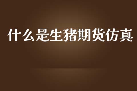 什么是生猪期货仿真_https://m.jnlaobingbanjia.com_金融监管_第1张