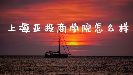 上海亚投商学院怎么样_https://m.jnlaobingbanjia.com_金融监管_第1张