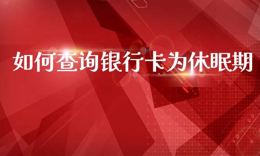 如何查询银行卡为休眠期_https://m.jnlaobingbanjia.com_理财规划_第1张