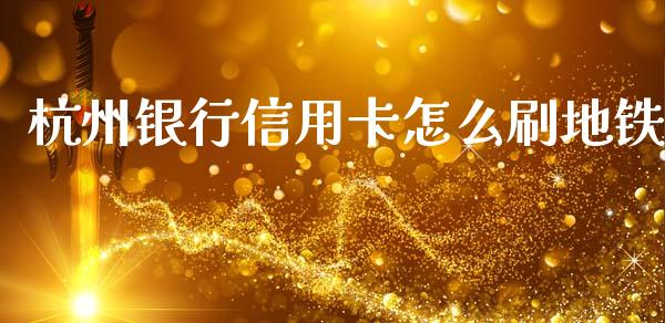 杭州银行信用卡怎么刷地铁_https://m.jnlaobingbanjia.com_区块链_第1张