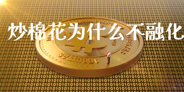 炒棉花为什么不融化_https://m.jnlaobingbanjia.com_金融监管_第1张