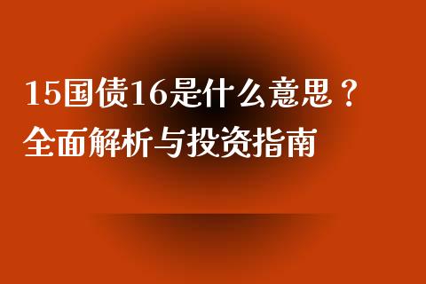 15国债16是什么意思？全面解析与投资指南_https://m.jnlaobingbanjia.com_全球市场_第1张