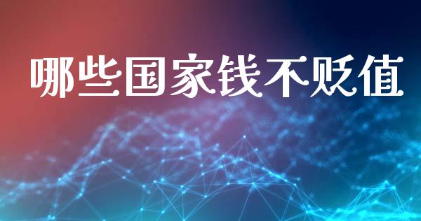 哪些国家钱不贬值_https://m.jnlaobingbanjia.com_基金市场_第1张