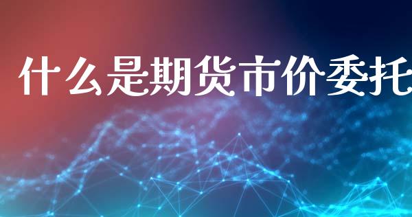 什么是期货市价委托_https://m.jnlaobingbanjia.com_金融监管_第1张