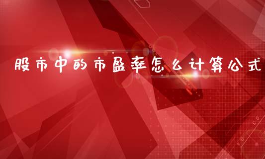 股市中的市盈率怎么计算公式_https://m.jnlaobingbanjia.com_股市新闻_第1张
