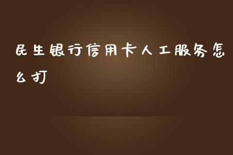 民生银行信用卡人工服务怎么打_https://m.jnlaobingbanjia.com_区块链_第1张