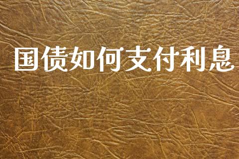 国债如何支付利息_https://m.jnlaobingbanjia.com_全球市场_第1张