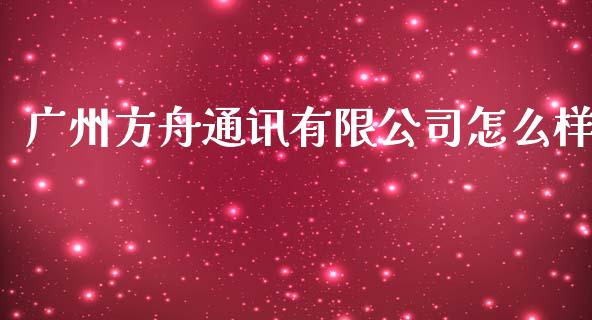 广州方舟通讯有限公司怎么样_https://m.jnlaobingbanjia.com_全球市场_第1张