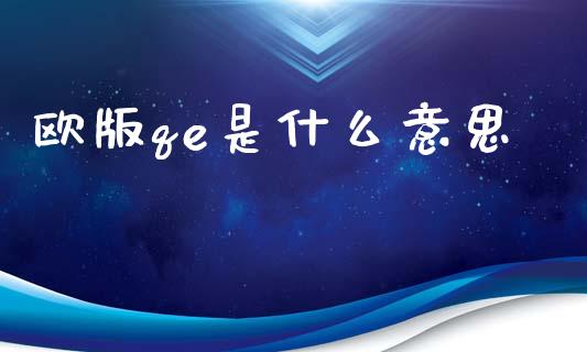 欧版qe是什么意思_https://m.jnlaobingbanjia.com_股市新闻_第1张