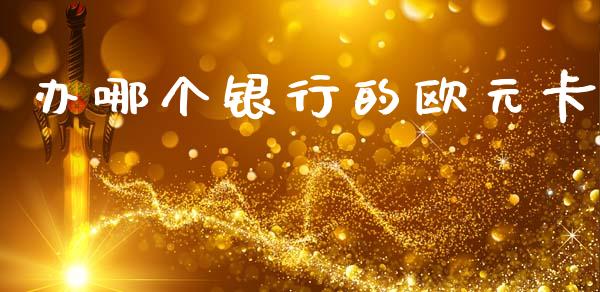 办哪个银行的欧元卡_https://m.jnlaobingbanjia.com_基金市场_第1张
