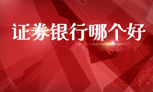 证券银行哪个好_https://m.jnlaobingbanjia.com_全球市场_第1张