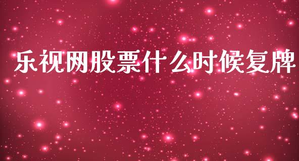 乐视网股票什么时候复牌_https://m.jnlaobingbanjia.com_全球市场_第1张