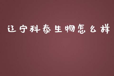 辽宁科泰生物怎么样_https://m.jnlaobingbanjia.com_理财规划_第1张
