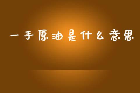一手原油是什么意思_https://m.jnlaobingbanjia.com_全球市场_第1张
