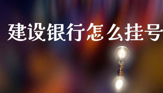 建设银行怎么挂号_https://m.jnlaobingbanjia.com_股市新闻_第1张