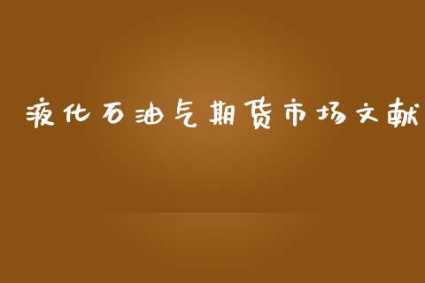 液化石油气期货市场文献_https://m.jnlaobingbanjia.com_理财规划_第1张