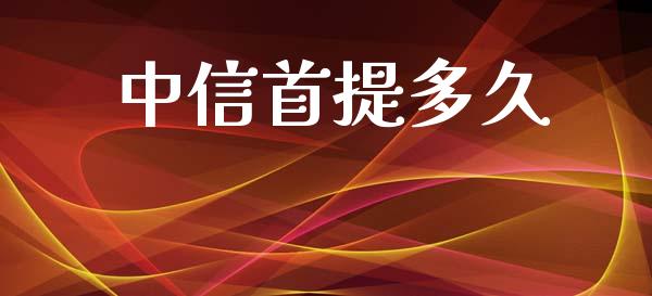 中信首提多久_https://m.jnlaobingbanjia.com_理财规划_第1张