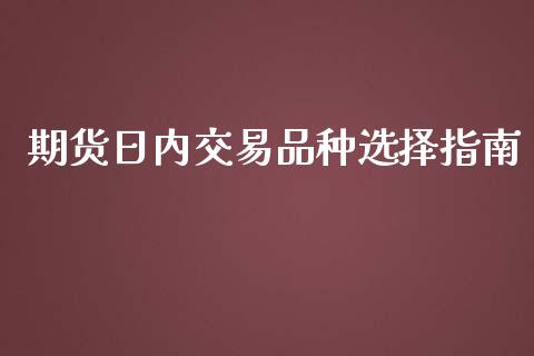期货日内交易品种选择指南_https://m.jnlaobingbanjia.com_理财规划_第1张