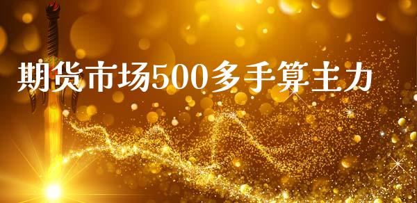 期货市场500多手算主力_https://m.jnlaobingbanjia.com_理财规划_第1张