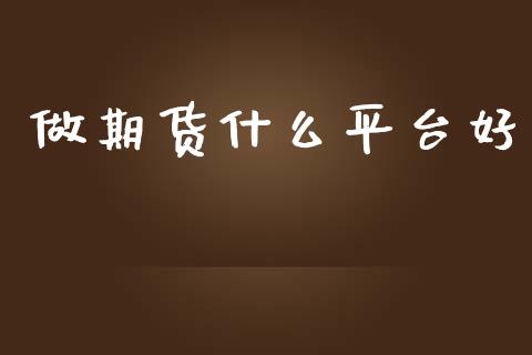 做期货什么平台好_https://m.jnlaobingbanjia.com_全球市场_第1张