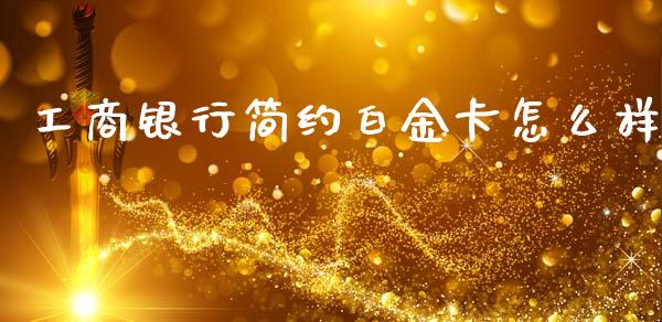 工商银行简约白金卡怎么样_https://m.jnlaobingbanjia.com_全球市场_第1张