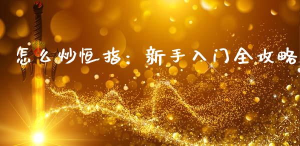 怎么炒恒指：新手入门全攻略_https://m.jnlaobingbanjia.com_理财规划_第1张