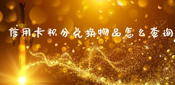信用卡积分兑换物品怎么查询_https://m.jnlaobingbanjia.com_股市新闻_第1张