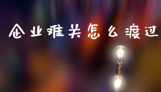 企业难关怎么渡过_https://m.jnlaobingbanjia.com_基金市场_第1张