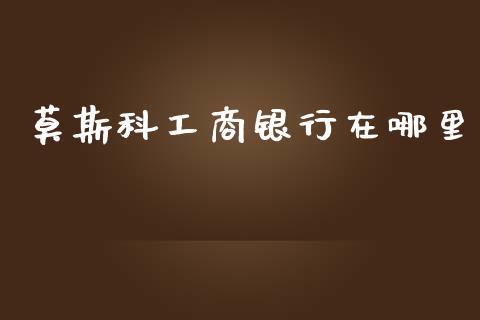 莫斯科工商银行在哪里_https://m.jnlaobingbanjia.com_基金市场_第1张