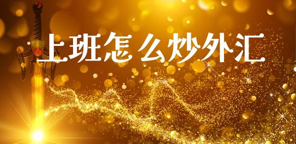 上班怎么炒外汇_https://m.jnlaobingbanjia.com_股市新闻_第1张