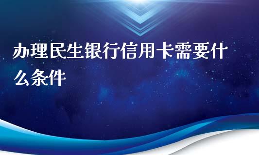 办理民生银行信用卡需要什么条件_https://m.jnlaobingbanjia.com_股市新闻_第1张