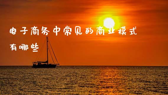 电子商务中常见的商业模式有哪些_https://m.jnlaobingbanjia.com_理财规划_第1张