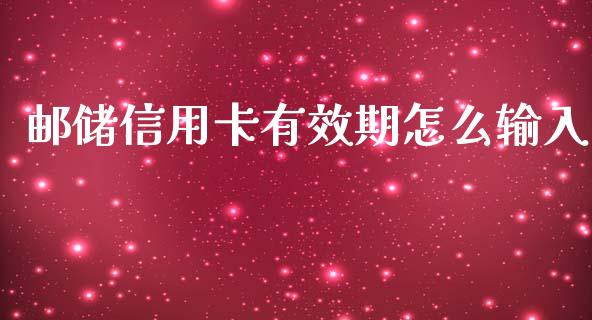 邮储信用卡有效期怎么输入_https://m.jnlaobingbanjia.com_理财规划_第1张