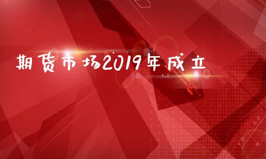 期货市场2019年成立_https://m.jnlaobingbanjia.com_区块链_第1张