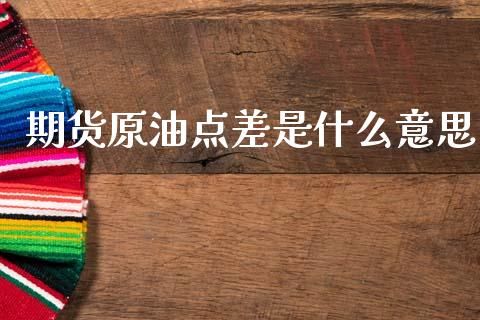 期货原油点差是什么意思_https://m.jnlaobingbanjia.com_区块链_第1张