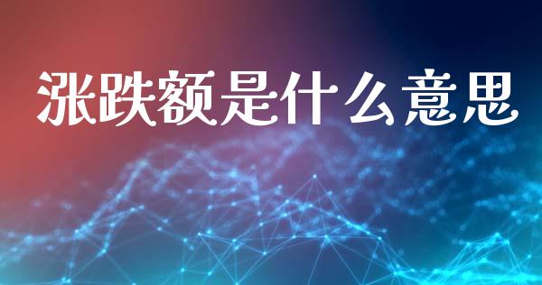 涨跌额是什么意思_https://m.jnlaobingbanjia.com_理财规划_第1张