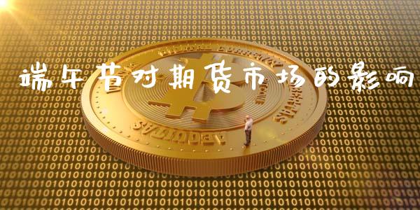 端午节对期货市场的影响_https://m.jnlaobingbanjia.com_理财规划_第1张