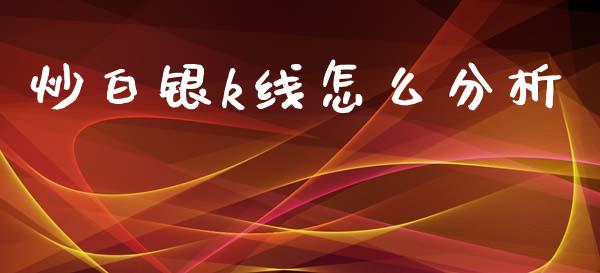 炒白银k线怎么分析_https://m.jnlaobingbanjia.com_理财规划_第1张