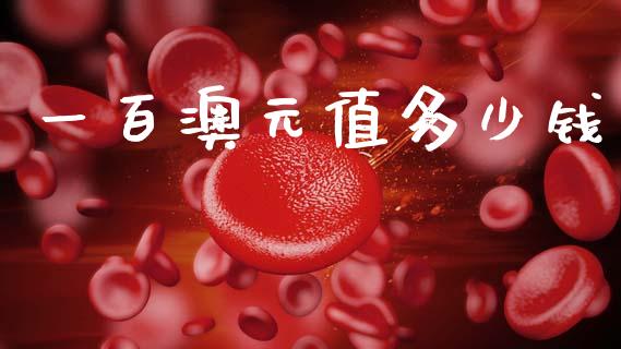 一百澳元值多少钱_https://m.jnlaobingbanjia.com_区块链_第1张