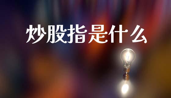 炒股指是什么_https://m.jnlaobingbanjia.com_理财规划_第1张