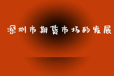 深圳市期货市场的发展_https://m.jnlaobingbanjia.com_基金市场_第1张