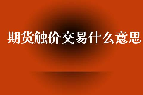 期货触价交易什么意思_https://m.jnlaobingbanjia.com_金融监管_第1张
