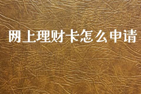 网上理财卡怎么申请_https://m.jnlaobingbanjia.com_基金市场_第1张