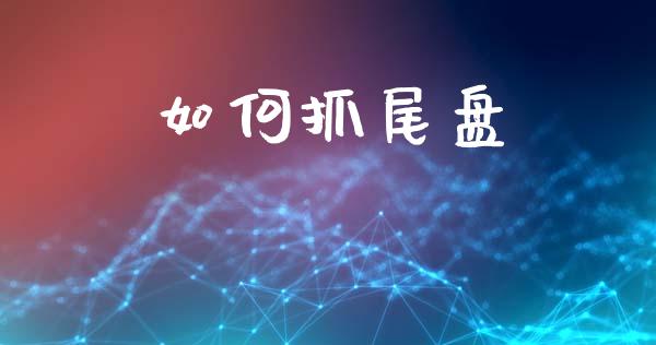 如何抓尾盘_https://m.jnlaobingbanjia.com_区块链_第1张