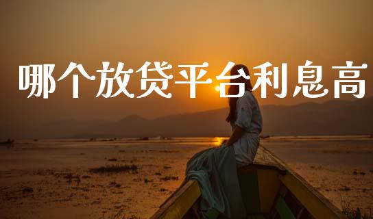 哪个放贷平台利息高_https://m.jnlaobingbanjia.com_金融监管_第1张