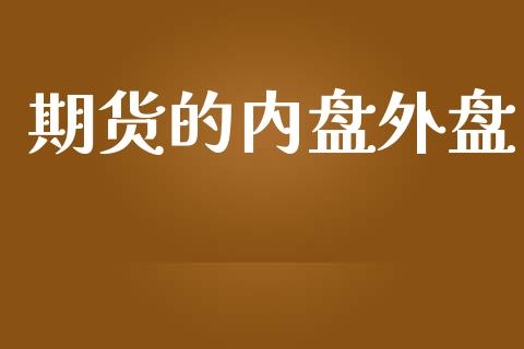 期货的内盘外盘_https://m.jnlaobingbanjia.com_股市新闻_第1张
