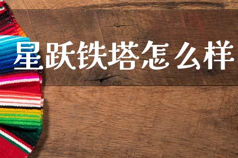 星跃铁塔怎么样_https://m.jnlaobingbanjia.com_基金市场_第1张