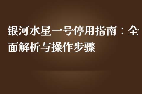 银河水星一号停用指南：全面解析与操作步骤_https://m.jnlaobingbanjia.com_区块链_第1张